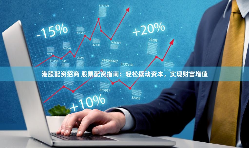 港股配资招商 股票配资指南：轻松撬动资本，实现财富增值