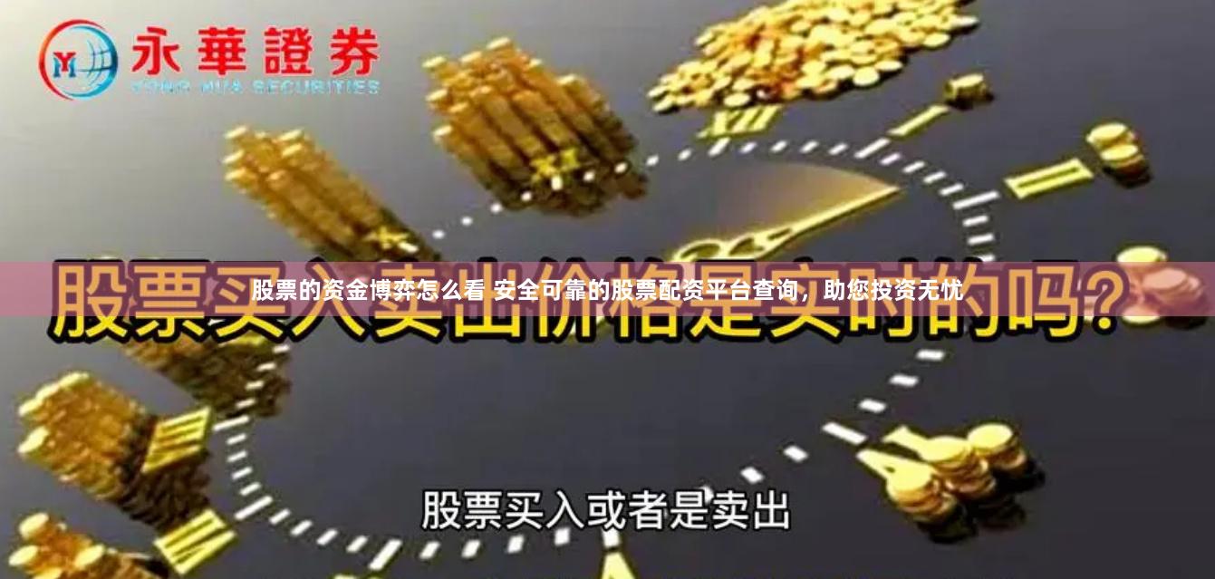 股票的资金博弈怎么看 安全可靠的股票配资平台查询，助您投资无忧
