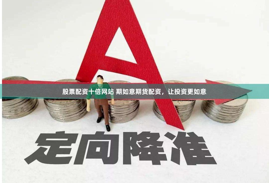 股票配资十倍网站 期如意期货配资，让投资更如意