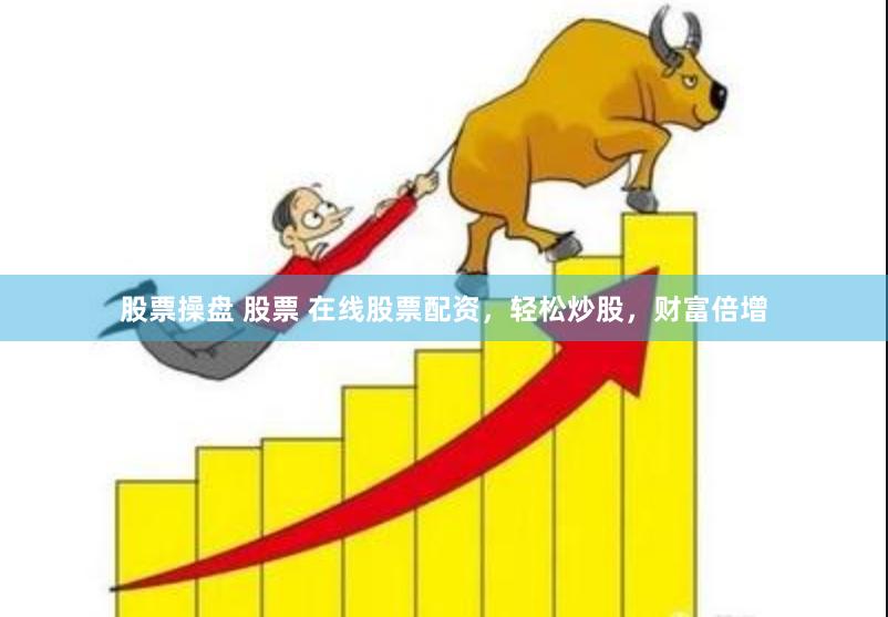 股票操盘 股票 在线股票配资，轻松炒股，财富倍增