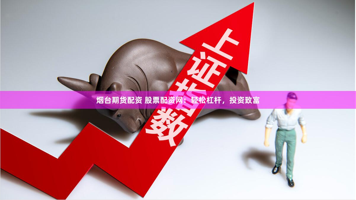 烟台期货配资 股票配资网：轻松杠杆，投资致富