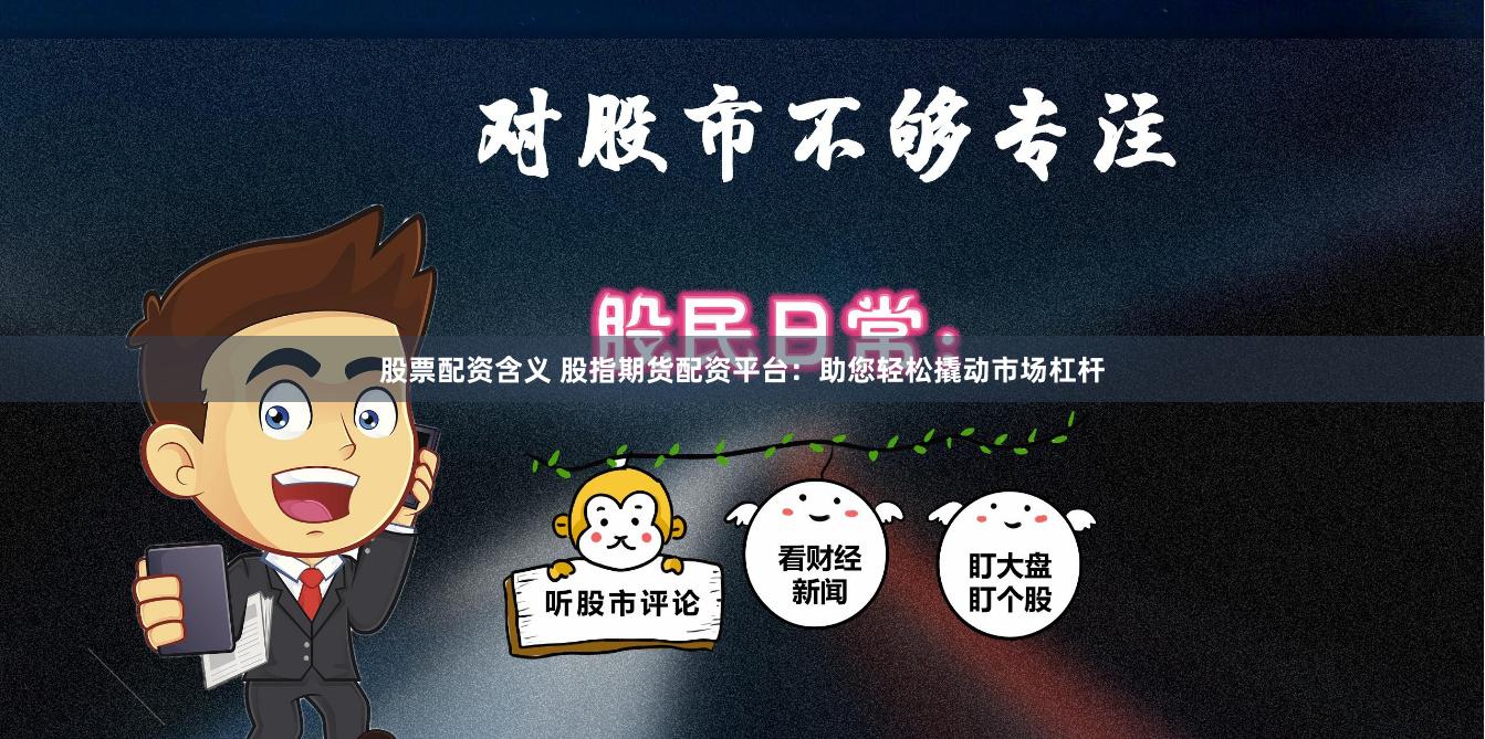 股票配资含义 股指期货配资平台：助您轻松撬动市场杠杆