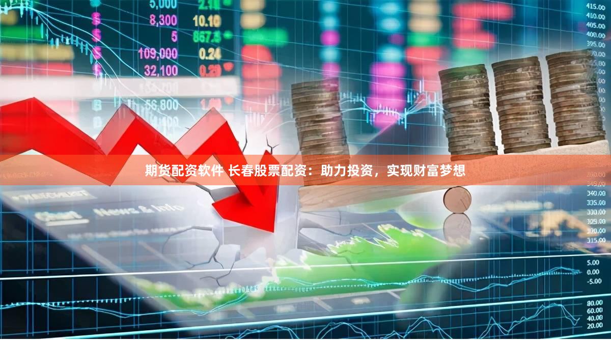 期货配资软件 长春股票配资：助力投资，实现财富梦想