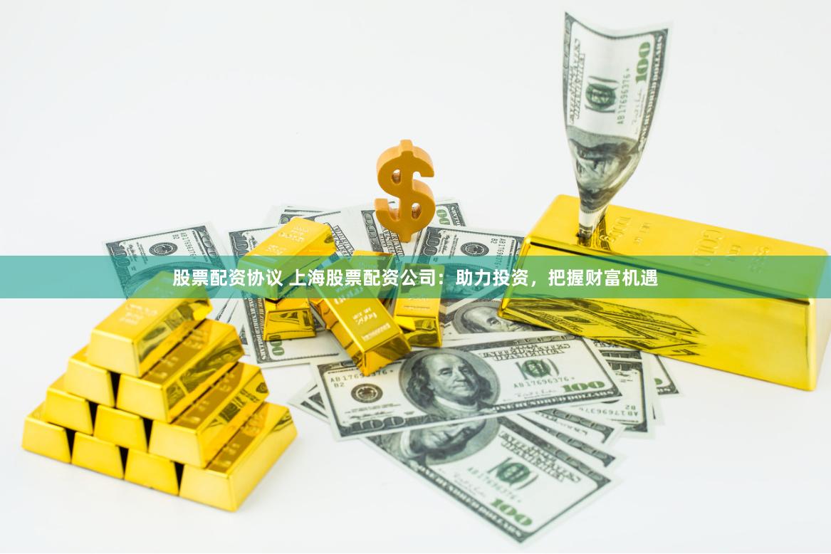股票配资协议 上海股票配资公司：助力投资，把握财富机遇