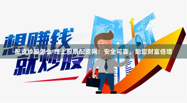 配资炒股怎么 线上股票配资网：安全可靠，助您财富倍增