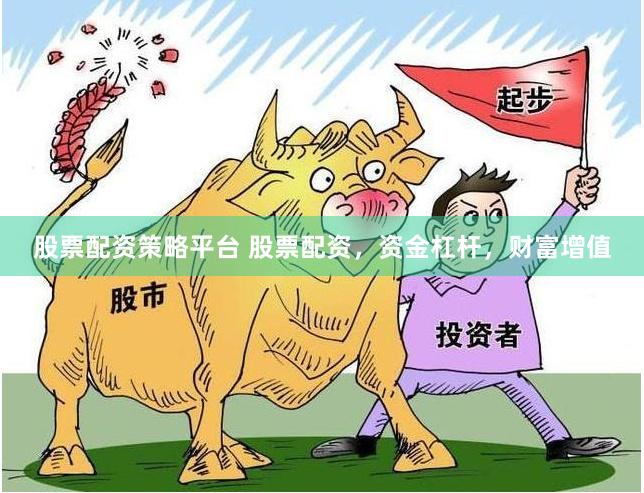 股票配资策略平台 股票配资，资金杠杆，财富增值
