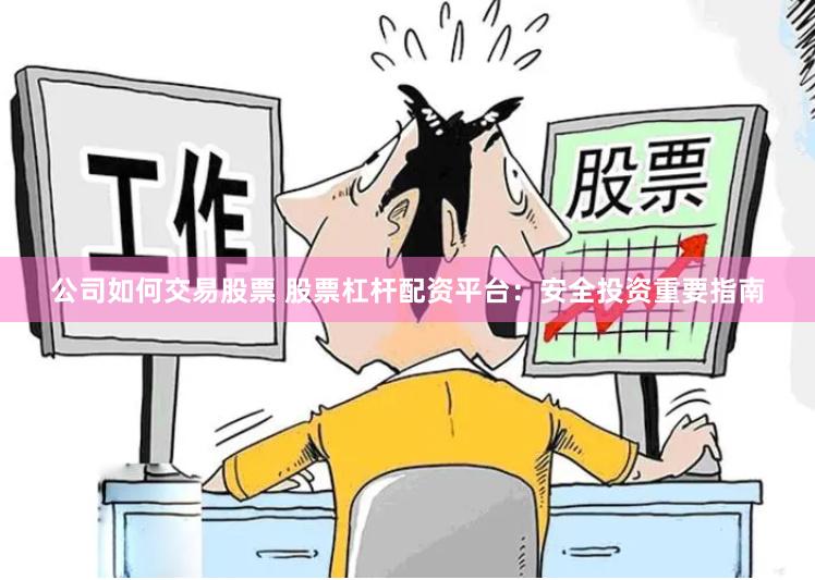 公司如何交易股票 股票杠杆配资平台：安全投资重要指南