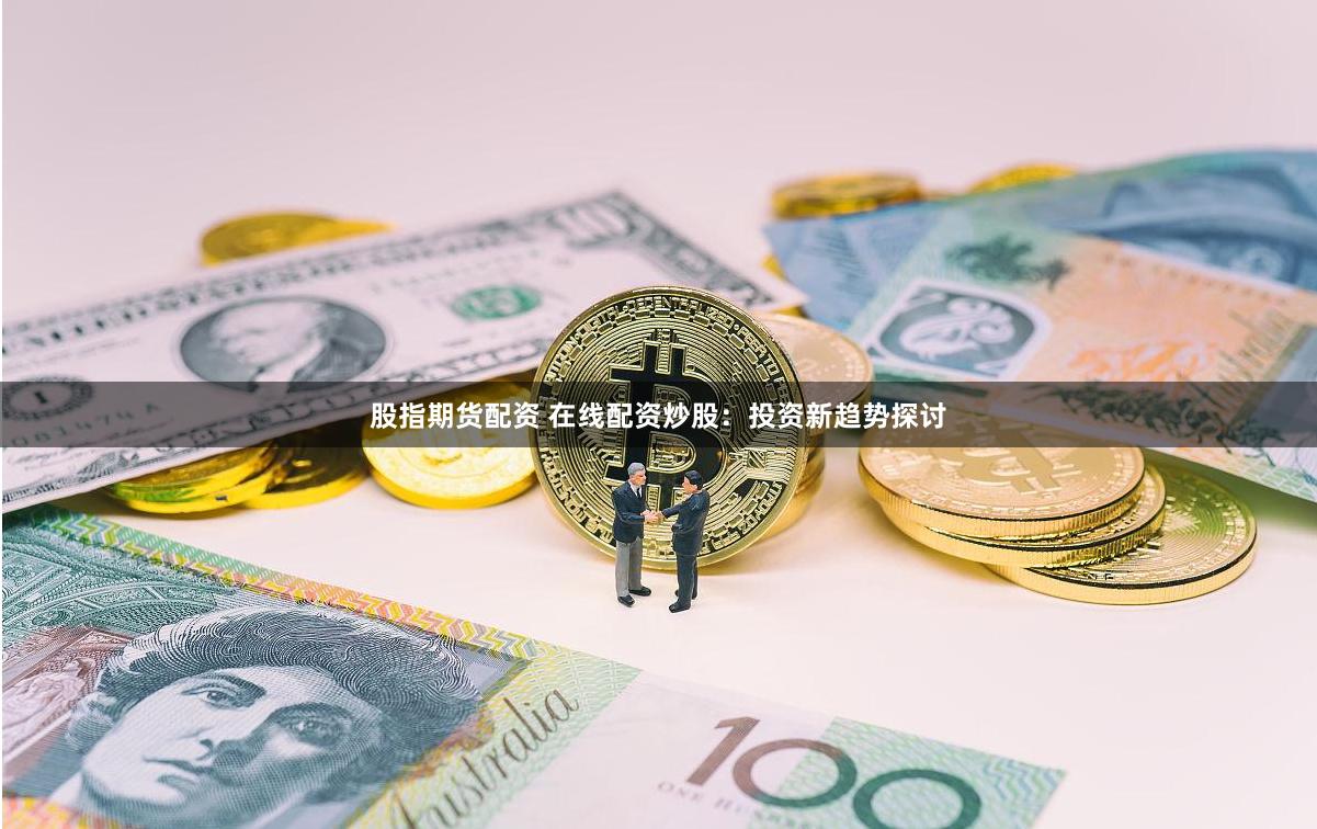 股指期货配资 在线配资炒股：投资新趋势探讨