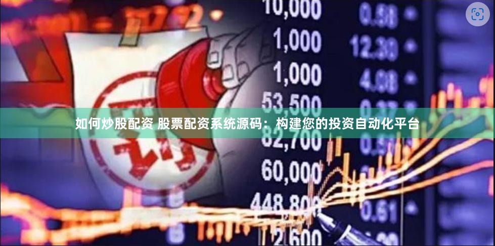 如何炒股配资 股票配资系统源码：构建您的投资自动化平台