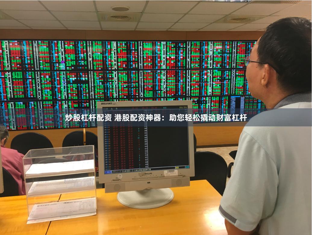 炒股杠杆配资 港股配资神器：助您轻松撬动财富杠杆