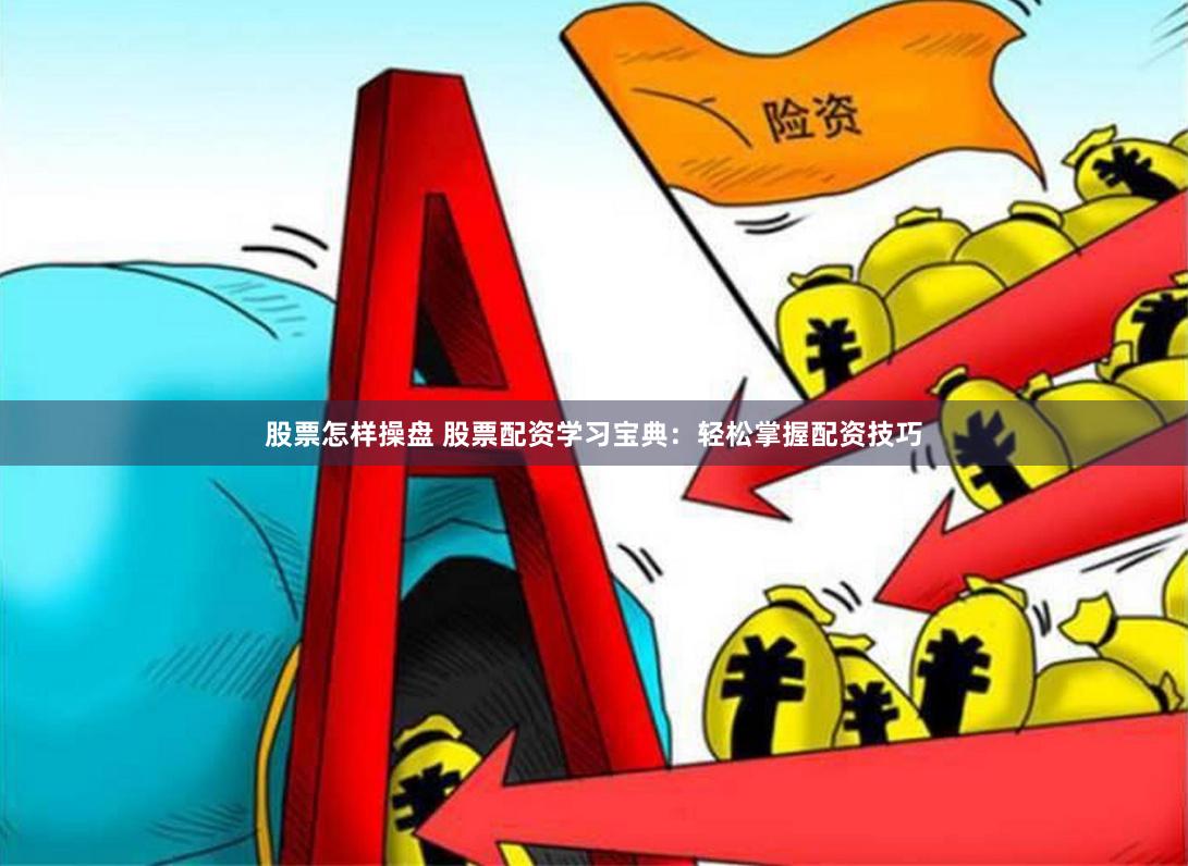 股票怎样操盘 股票配资学习宝典：轻松掌握配资技巧