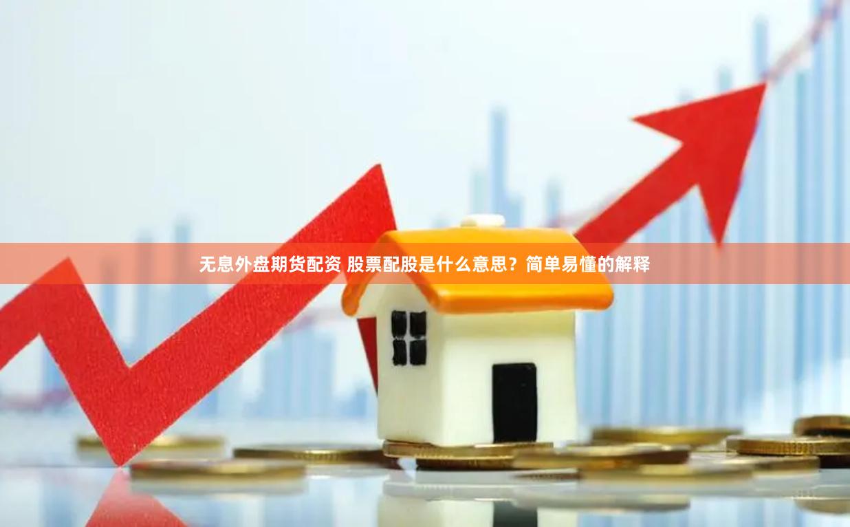无息外盘期货配资 股票配股是什么意思？简单易懂的解释