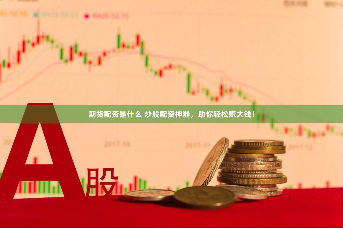 期货配资是什么 炒股配资神器，助你轻松赚大钱！