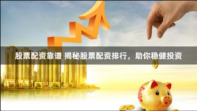 股票配资靠谱 揭秘股票配资排行，助你稳健投资