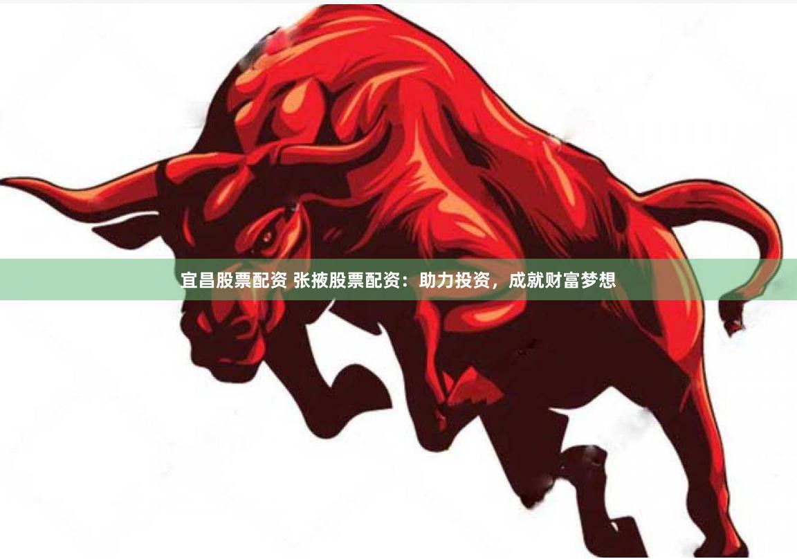 宜昌股票配资 张掖股票配资：助力投资，成就财富梦想
