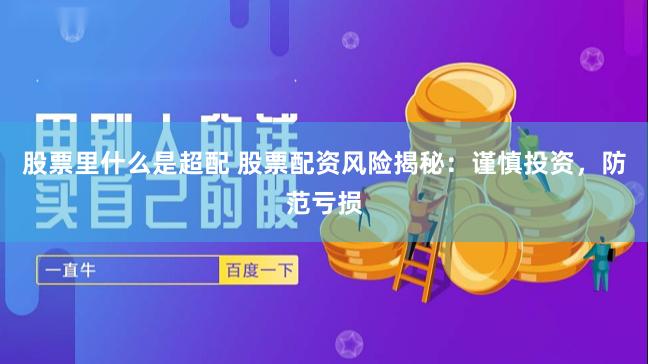 股票里什么是超配 股票配资风险揭秘：谨慎投资，防范亏损