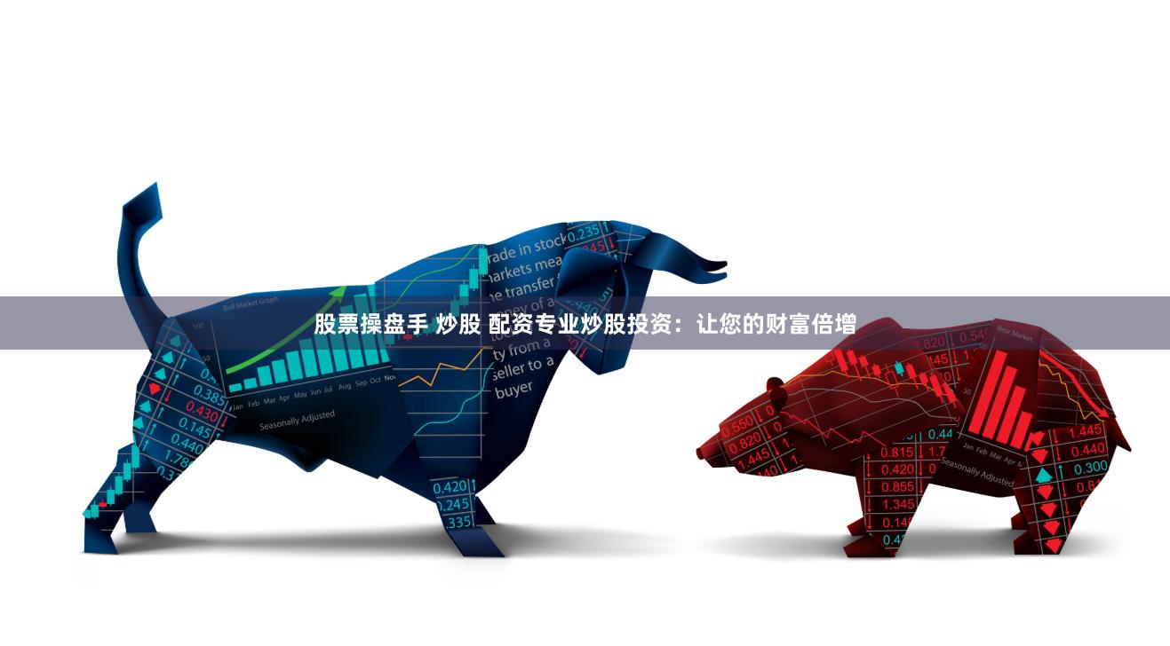 股票操盘手 炒股 配资专业炒股投资：让您的财富倍增