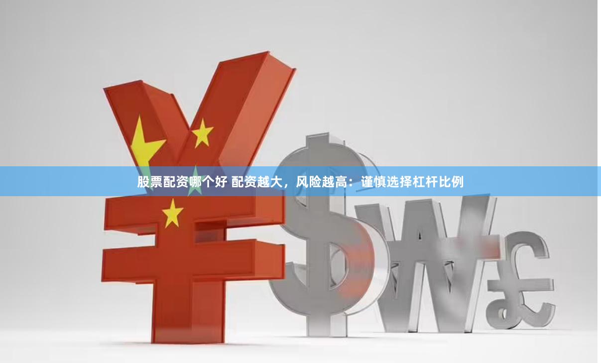 股票配资哪个好 配资越大，风险越高：谨慎选择杠杆比例