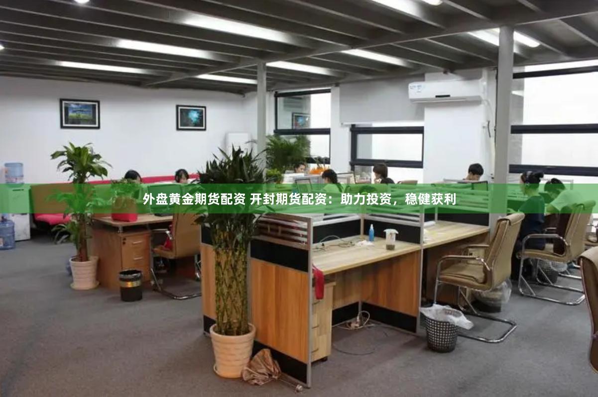 外盘黄金期货配资 开封期货配资：助力投资，稳健获利